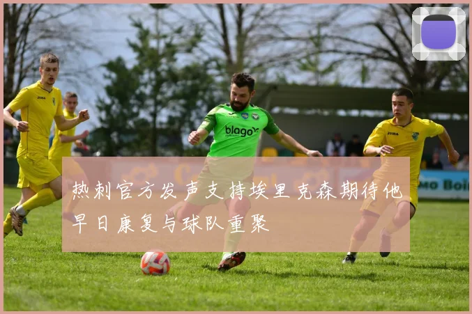 热刺官方发声支持埃里克森期待他早日康复与球队重聚