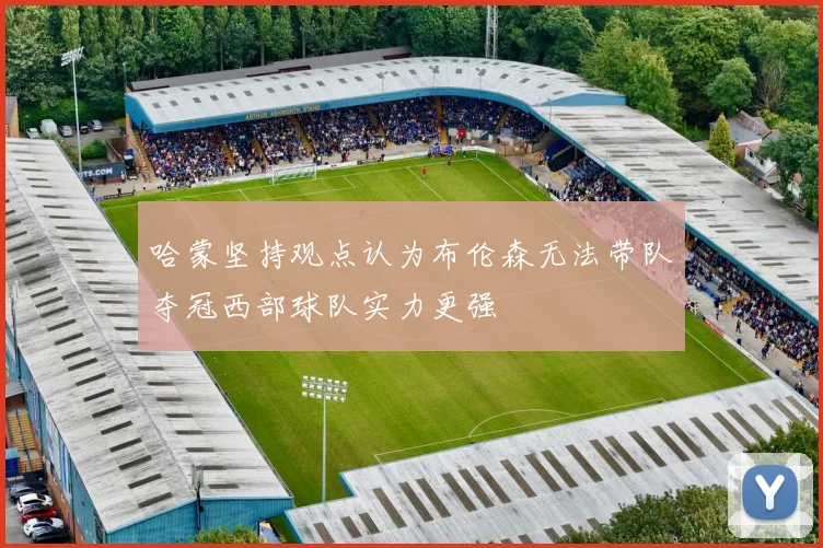 哈蒙坚持观点认为布伦森无法带队夺冠西部球队实力更强