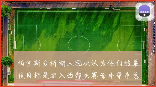 帕金斯分析湖人现状认为他们的最佳目标是进入西部决赛而非争夺总冠军