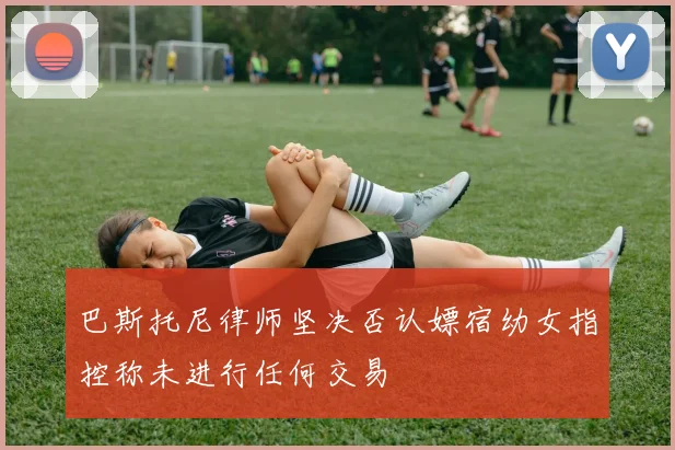 巴斯托尼律师坚决否认嫖宿幼女指控称未进行任何交易