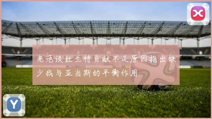老范谈杜兰特贡献不足原因指出缺少我与亚当斯的平衡作用
