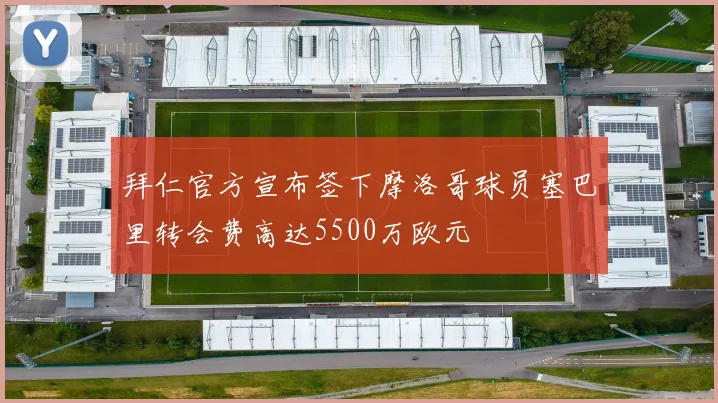 拜仁官方宣布签下摩洛哥球员塞巴里转会费高达5500万欧元