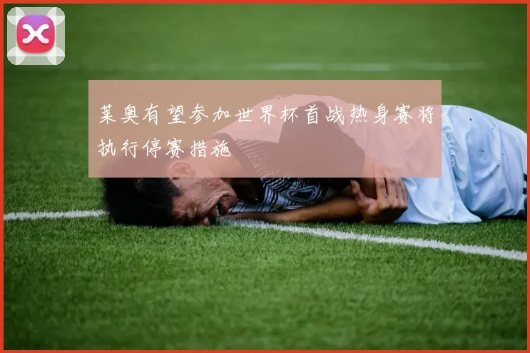 莱奥有望参加世界杯首战热身赛将执行停赛措施