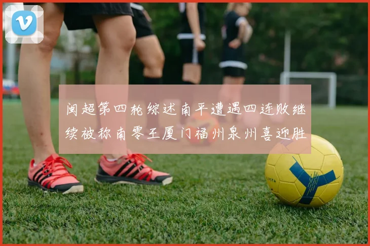 闽超第四轮综述南平遭遇四连败继续被称南零王厦门福州泉州喜迎胜利