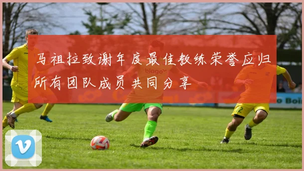 马祖拉致谢年度最佳教练荣誉应归所有团队成员共同分享