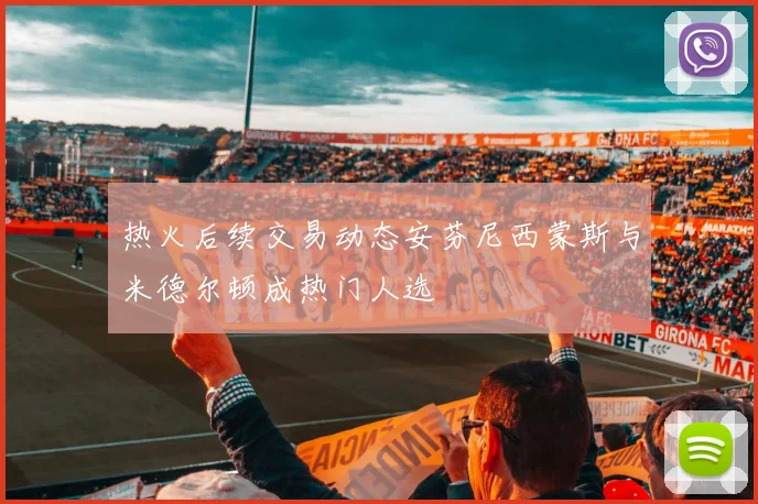 热火后续交易动态安芬尼西蒙斯与米德尔顿成热门人选
