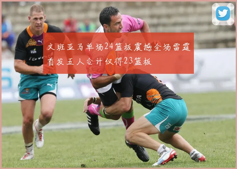 文班亚马单场24篮板震撼全场雷霆首发五人合计仅得23篮板